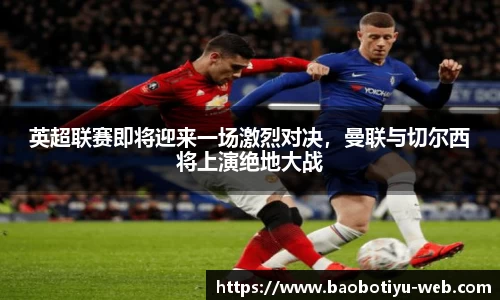 英超联赛即将迎来一场激烈对决，曼联与切尔西将上演绝地大战