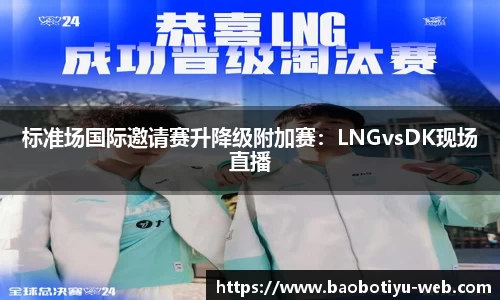 标准场国际邀请赛升降级附加赛：LNGvsDK现场直播