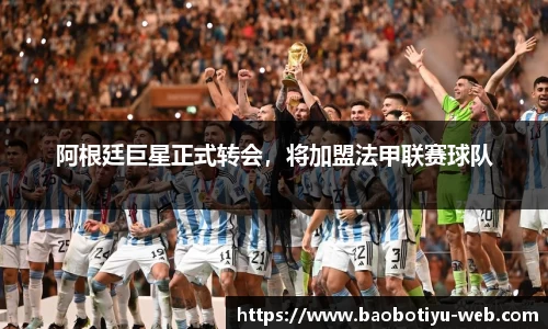 阿根廷巨星正式转会，将加盟法甲联赛球队